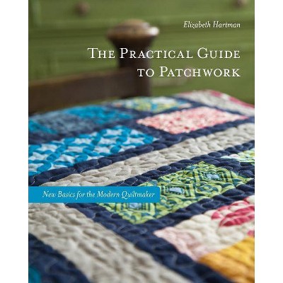 The Practical Guide to Patchwork - by  Elizabeth Hartman (Paperback)