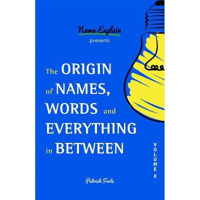 The Origin of Names, Words and Everything in Between - by  Patrick Foote (Paperback)