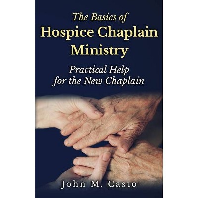 The Basics of Hospice Chaplain Ministry - by  John M Casto (Paperback)