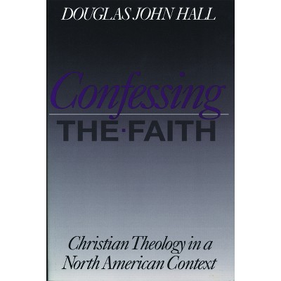 Confessing the Faith - (Christian Theology in an American Context) by  Douglas John Hall (Paperback)