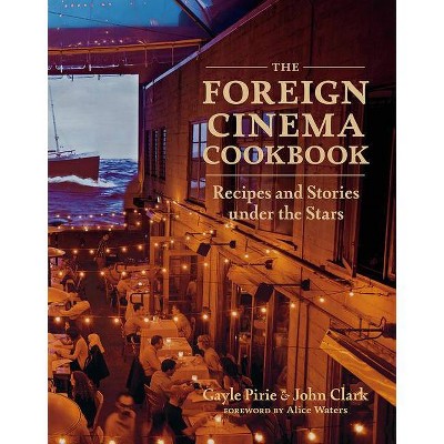 The Foreign Cinema Cookbook - by  Gayle Pirie & John Clark (Hardcover)