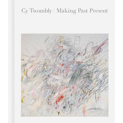 Cy Twombly: Making Past Present - by  Christine Kondoleon & Kate Nesin (Hardcover)