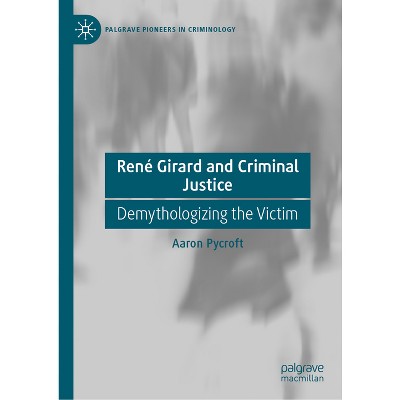 René Girard and Criminal Justice - (Palgrave Pioneers in Criminology) by  Aaron Pycroft (Hardcover)