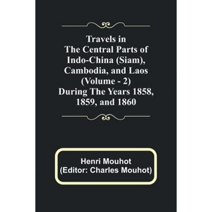 Travels in the Central Parts of Indo-China (Siam), Cambodia, and Laos (Vol. 2) During the Years 1858, 1859, and 1860 - by  Henri Mouhot (Paperback) - 1 of 1