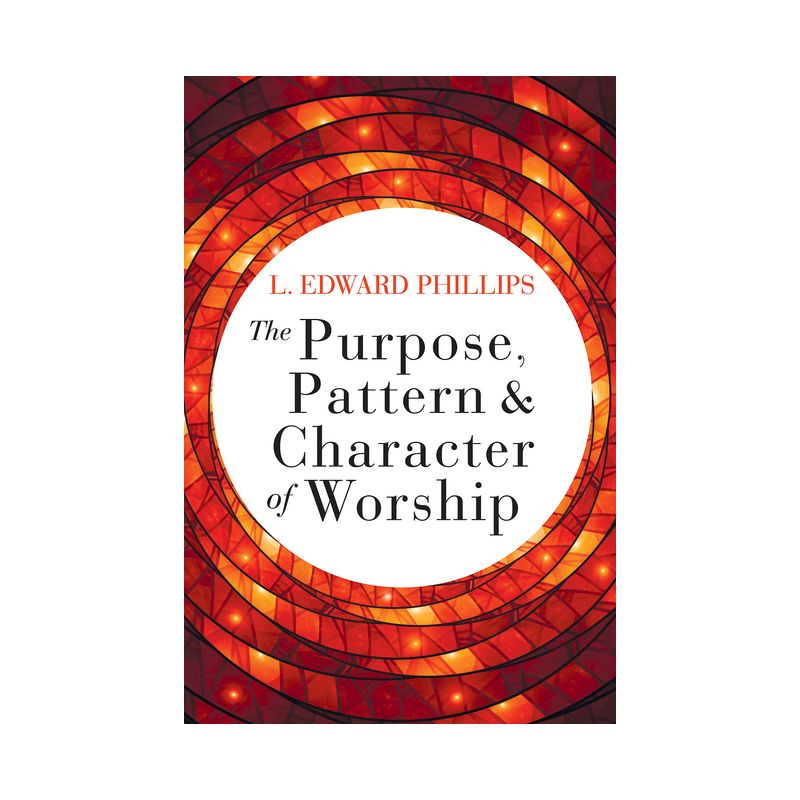 The Purpose, Pattern, and Character of Worship - by  L Edward Phillips (Paperback), 1 of 2