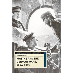 Moltke and the German Wars, 1864-1871 - (European History in Perspective) by  Arden Bucholz (Paperback) - 1 of 1