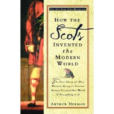 How the Scots Invented the Modern World - by  Arthur Herman (Paperback)