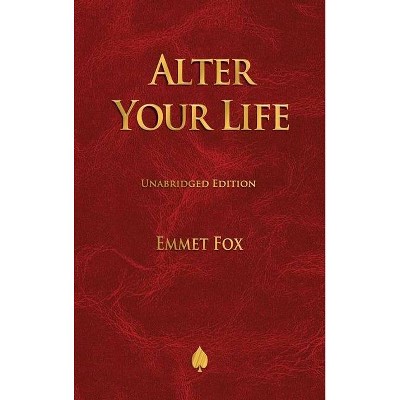 Alter Your Life - by  Emmet Fox (Hardcover)