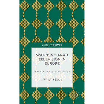Watching Arabic Television in Europe - (Palgrave Pivot) by  Christina Slade (Hardcover)