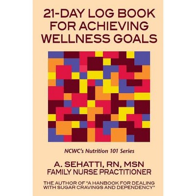 21-DAY LOG BOOK FOR ACHIEVING WELLNESS GOALS. NCWC's Nutrition 101 Series - by  A Sehatti (Paperback)