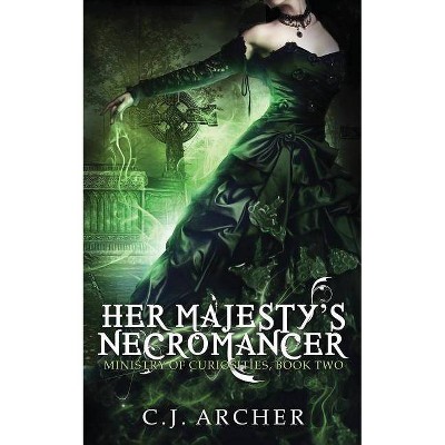 Her Majesty's Necromancer - (Ministry of Curiosities) by  C J Archer (Paperback)