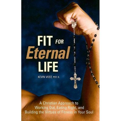 Fit for Eternal Life - by  Kevin Vost (Paperback)