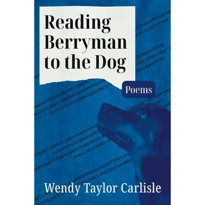 Reading Berryman to the Dog - by  Wendy Taylor Carlisle (Paperback)