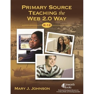 Primary Source Teaching the Web 2.0 Way K-12 - by  Mary J Johnson (Paperback) - 1 of 1