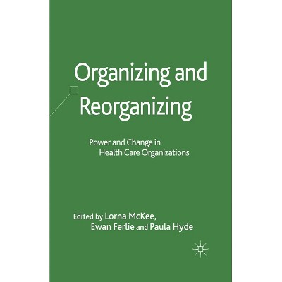 Organizing and Reorganizing - (Organizational Behaviour in Healthcare) by  L McKee & E Ferlie & P Hyde (Paperback)