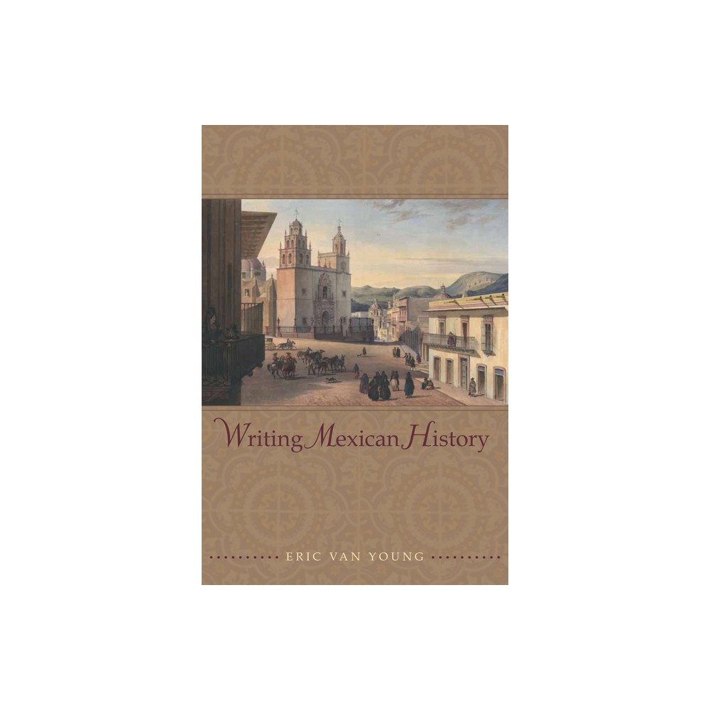 Writing Mexican History - by Eric Van Young (Paperback)