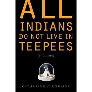 All Indians Do Not Live in Teepees (or Casinos) - by  Catherine C Robbins (Paperback) - 1 of 1