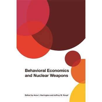 Behavioral Economics and Nuclear Weapons - (Studies in Security and International Affairs) by  Anne I Harrington & Jeffrey W Knopf (Hardcover)