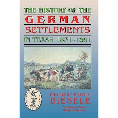 History of German Settlements in Texas Prior to the Civil War - by  Rudolf Biesele (Paperback)