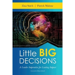 Little Big Decisions: A Leader Imperative for Lasting Impact - by  Malone Patrick & Sutch Zina (Paperback) - 1 of 1