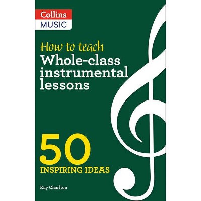 Inspiring Ideas - How to Teach Whole-Class Instrumental Lessons - by  Kay Charlton (Paperback)