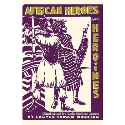 African Heroes and Heroines - by  Carter Godwin Woodson (Paperback)