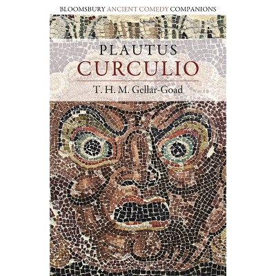 Plautus: Curculio - (Bloomsbury Ancient Comedy Companions) by  T H M Gellar-Goad (Hardcover)