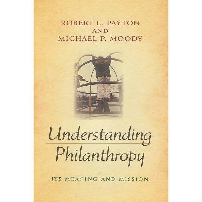 Understanding Philanthropy - (Philanthropic and Nonprofit Studies) by  Robert L Payton & Michael P Moody (Hardcover)