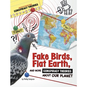 Fake Birds, Flat Earth, and More Conspiracy Theories about Our Planet - (Investigating Conspiracy Theories) by Phillip W Simpson - 1 of 1