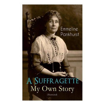 A Suffragette - My Own Story (Illustrated) - by  Emmeline Pankhurst (Paperback)