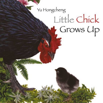 Little Chick Grows Up - by  Yu Hongcheng (Hardcover)