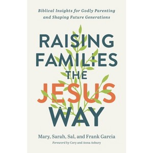 Raising Families the Jesus Way - by  Mary Garcia & Sarah Garcia & Sal Garcia & Frank Garcia (Paperback) - 1 of 1