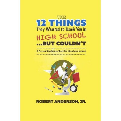 The 12 Things They Wanted to Teach You in High School...But Couldn't - by  Robert Anderson (Paperback)