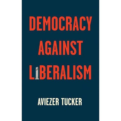 Democracy Against Liberalism - by  Aviezer Tucker (Paperback)