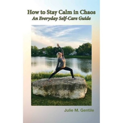 How to Stay Calm in Chaos - by  Julie M Gentile (Paperback)