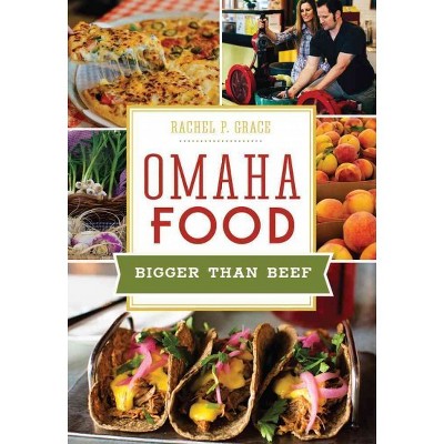 Omaha Food: Bigger than Beef - by Rachel P. Grace (Paperback)