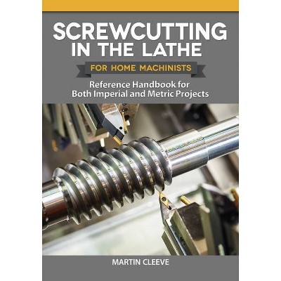 Screwcutting in the Lathe for Home Machinists - by  Martin Cleeve (Paperback)