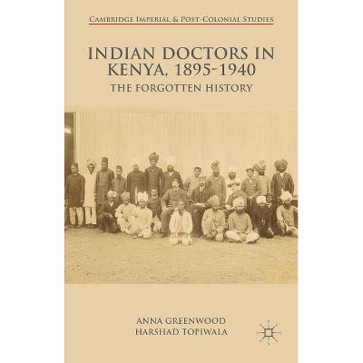 Indian Doctors in Kenya, 1895-1940 - (Cambridge Imperial and Post-Colonial Studies) by  A Greenwood & H Topiwala (Hardcover)