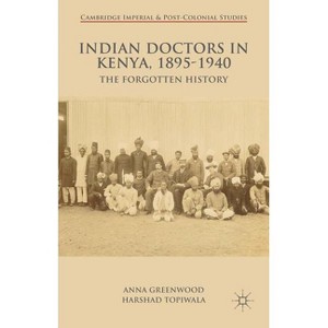 Indian Doctors in Kenya, 1895-1940 - (Cambridge Imperial and Post-Colonial Studies) by  A Greenwood & H Topiwala (Hardcover) - 1 of 1