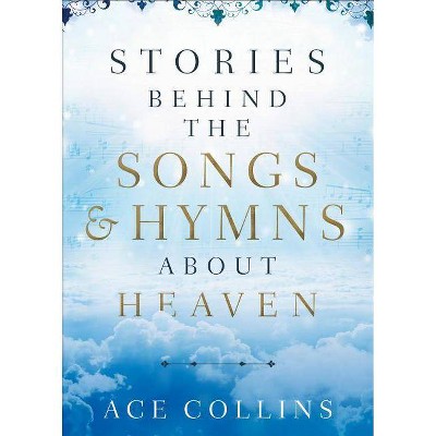 Stories Behind the Songs and Hymns about Heaven - by  Ace Collins (Hardcover)