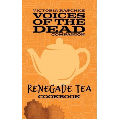 The Renegade Tea Cookbook - (Voices of the Dead) by  Victoria Raschke (Hardcover)