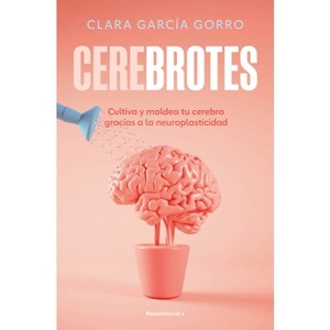 Cerebrotes: Cultiva Y Moldea Tu Cerebro Gracias a la Neuroplasticidad / Brainiac - by  Clara García Gorro (Paperback) - 1 of 1