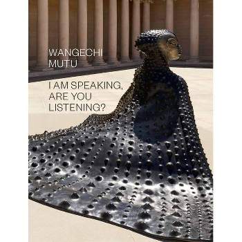 Wangechi Mutu: I Am Speaking, Are You Listening? - by  Claudia Schmuckli (Hardcover)