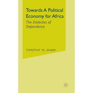 Towards a Political Economy for Africa - (Dialectics of Dependence) by  Timothy M Shaw (Hardcover) - 1 of 1