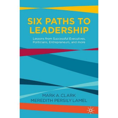 Six Paths to Leadership - by  Mark A Clark & Meredith Persily Lamel (Hardcover)