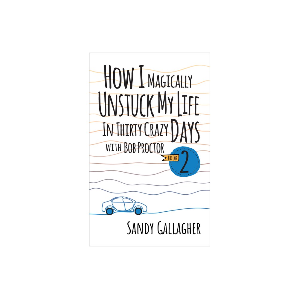 How I Magically Unstuck My Life in Thirty Crazy Days with Bob Proctor Book 2 - by Sandy Gallagher (Paperback)