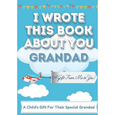 I Wrote This Book About You Grandad - by  The Life Graduate Publishing Group (Paperback)