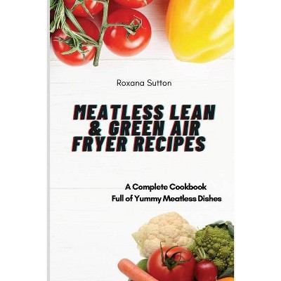 Meatless Lean and Green Air Fryer Recipes - by  Roxana Sutton (Paperback)