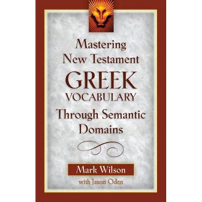 Mastering New Testament Greek Vocabulary Through Semantic Domains - by  Mark Wilson & Jason Oden (Paperback)