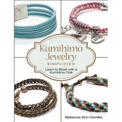 Kumihimo Jewelry Simplified - by  Rebecca Ann Combs (Paperback)